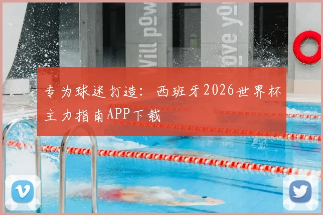 专为球迷打造：西班牙2026世界杯主力指南APP下载
