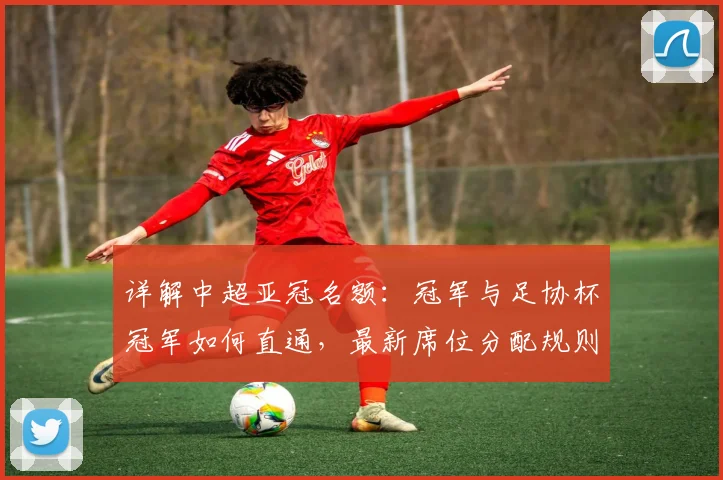 详解中超亚冠名额：冠军与足协杯冠军如何直通，最新席位分配规则解析