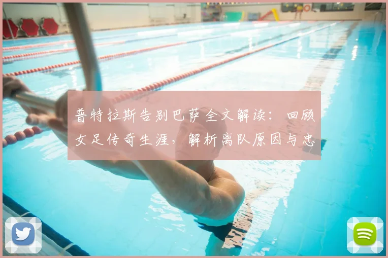 普特拉斯告别巴萨全文解读：回顾女足传奇生涯，解析离队原因与忠诚宣言