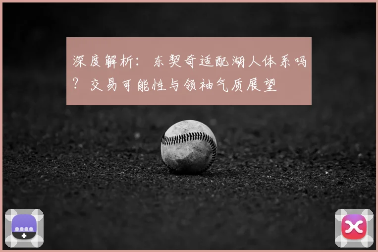 深度解析：东契奇适配湖人体系吗？交易可能性与领袖气质展望
