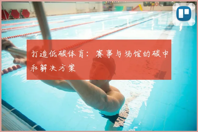 打造低碳体育：赛事与场馆的碳中和解决方案