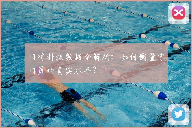 门将扑救数据全解析：如何衡量守门员的真实水平？