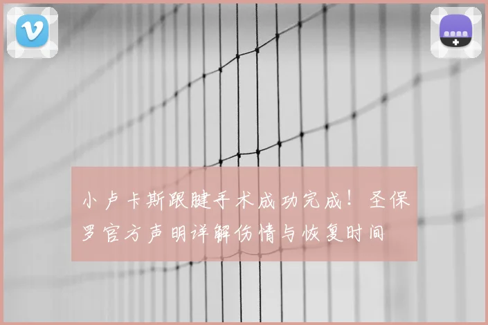 小卢卡斯跟腱手术成功完成！圣保罗官方声明详解伤情与恢复时间