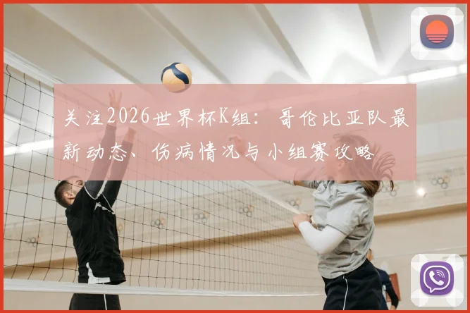 关注2026世界杯K组：哥伦比亚队最新动态、伤病情况与小组赛攻略