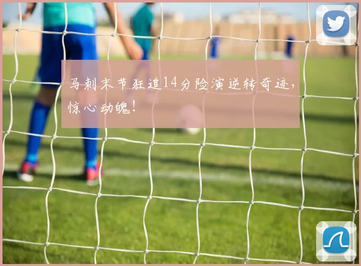马刺末节狂追14分险演逆转奇迹，惊心动魄！