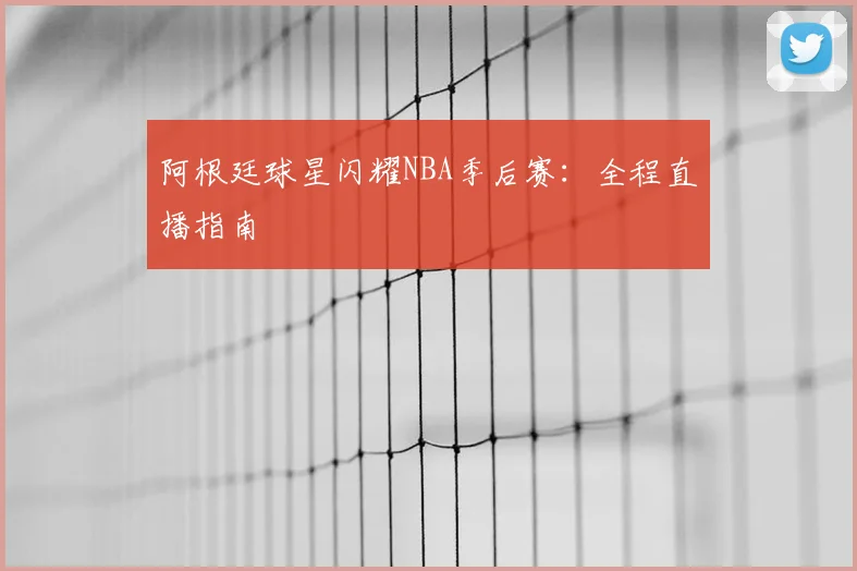 阿根廷球星闪耀NBA季后赛：全程直播指南