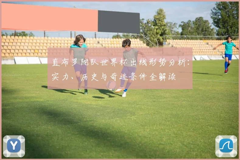 直布罗陀队世界杯出线形势分析：实力、历史与奇迹条件全解读